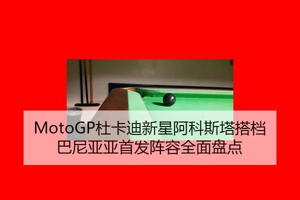 MotoGP杜卡迪新星阿科斯塔搭档巴尼亚亚首发阵容全面盘点