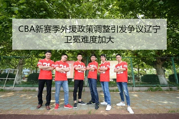 CBA新赛季外援政策调整引发争议辽宁卫冕难度加大
