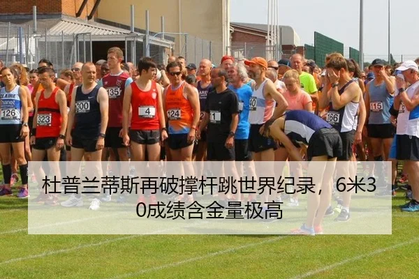 杜普兰蒂斯再破撑杆跳世界纪录，6米30成绩含金量极高