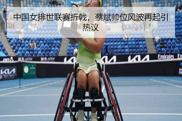 中国女排世联赛折戟，蔡斌帅位风波再起引热议