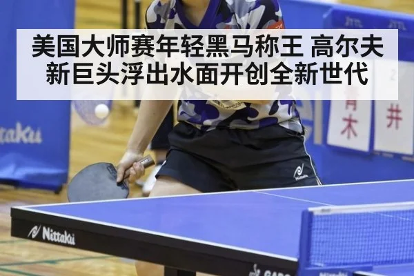 美国大师赛年轻黑马称王 高尔夫新巨头浮出水面开创全新世代