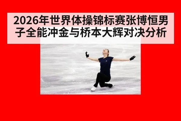 2026年世界体操锦标赛张博恒男子全能冲金与桥本大辉对决分析